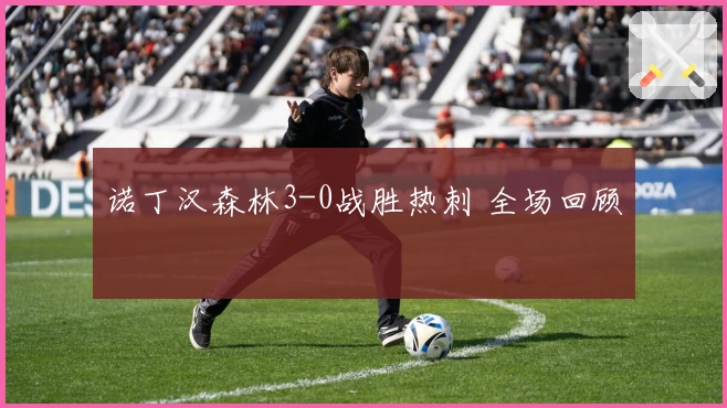 诺丁汉森林3-0战胜热刺 全场回顾