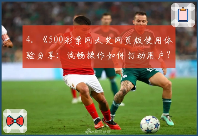 4. 《500彩票网大奖网页版使用体验分享：流畅操作如何打动用户？》