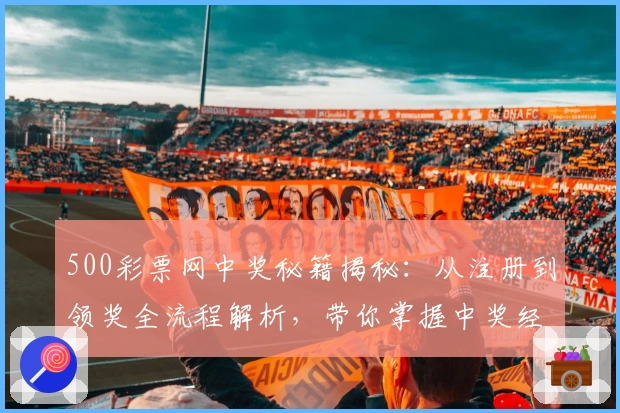 500彩票网中奖秘籍揭秘：从注册到领奖全流程解析，带你掌握中奖经验与技巧