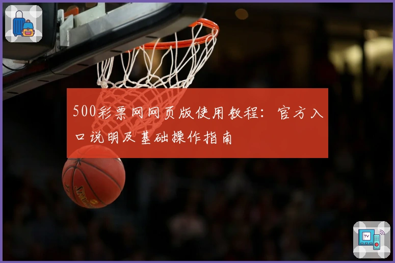 500彩票网网页版使用教程：官方入口说明及基础操作指南