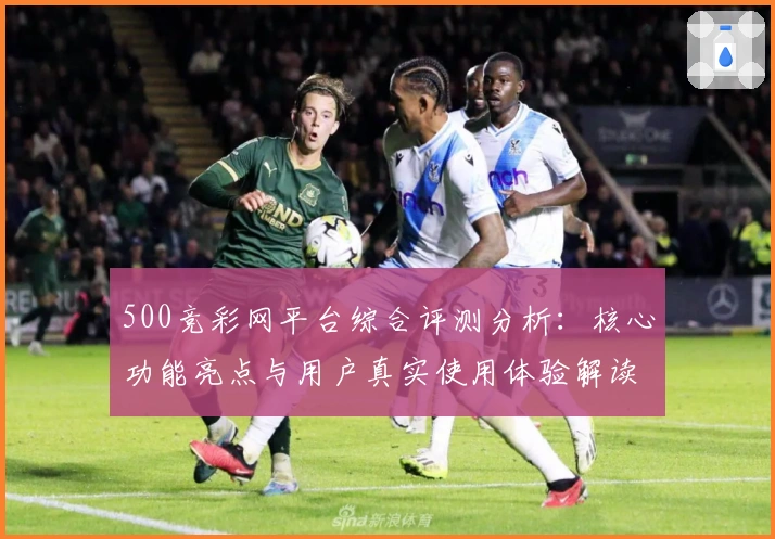 500竞彩网平台综合评测分析：核心功能亮点与用户真实使用体验解读
