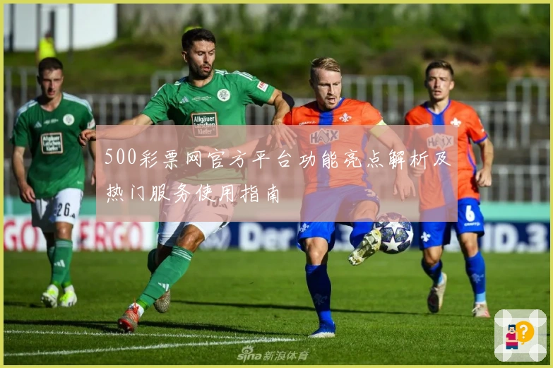 500彩票网官方平台功能亮点解析及热门服务使用指南