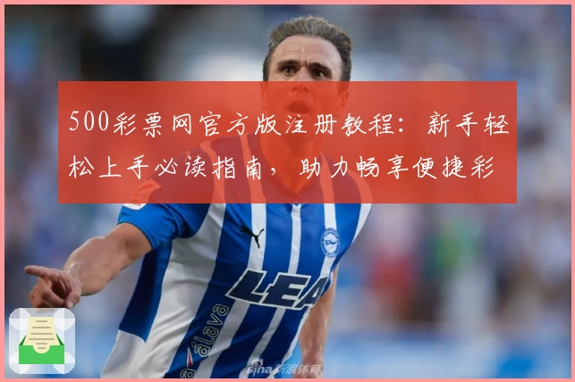 500彩票网官方版注册教程：新手轻松上手必读指南，助力畅享便捷彩票服务