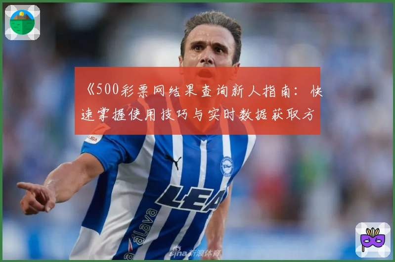 《500彩票网结果查询新人指南：快速掌握使用技巧与实时数据获取方法》