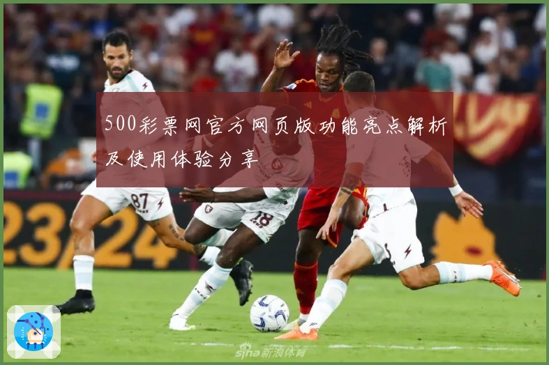 500彩票网官方网页版功能亮点解析及使用体验分享