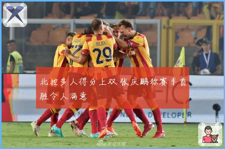 北控多人得分上双 张庆鹏称赛季首胜令人满意