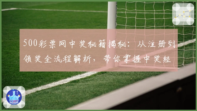 500彩票网中奖秘籍揭秘：从注册到领奖全流程解析，带你掌握中奖经验与技巧