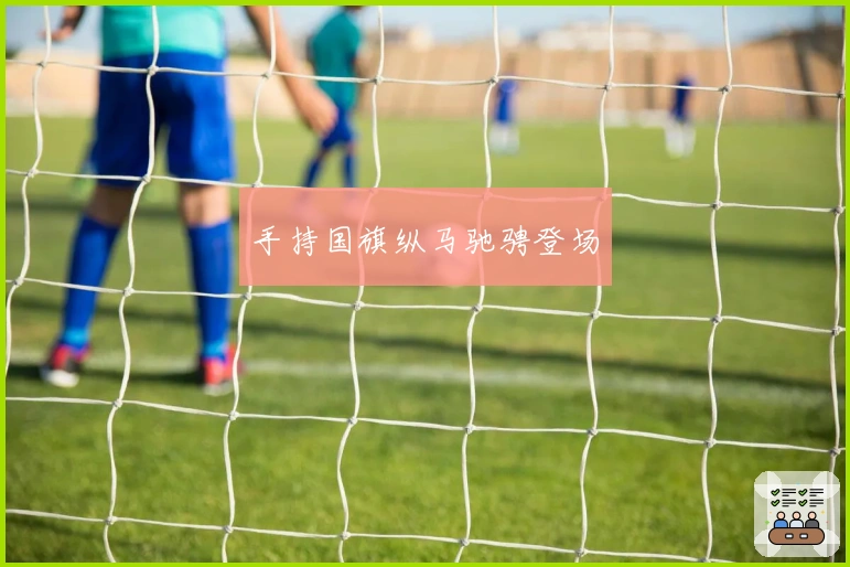 手持国旗纵马驰骋登场