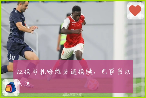 拉扬与扎哈维分道扬镳，巴萨密切关注