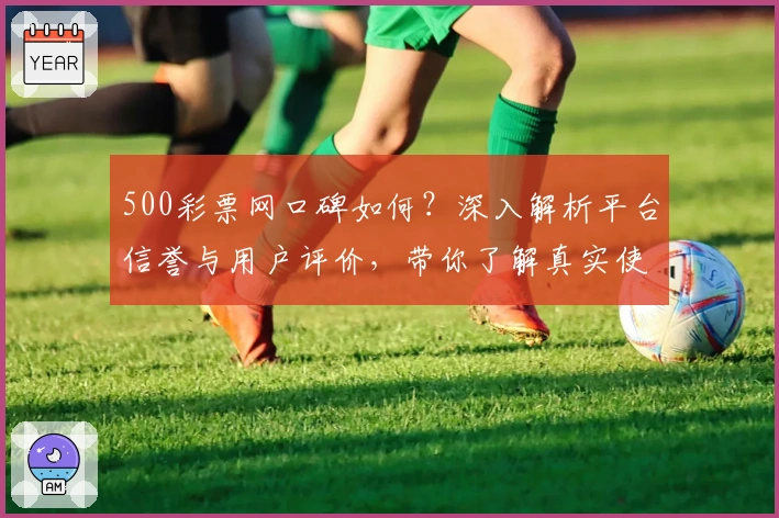 500彩票网口碑如何？深入解析平台信誉与用户评价，带你了解真实使用感受