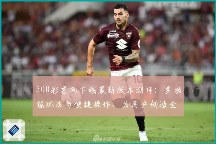 500彩票网下载最新版本测评：多功能玩法与便捷操作，为用户创造全新体验