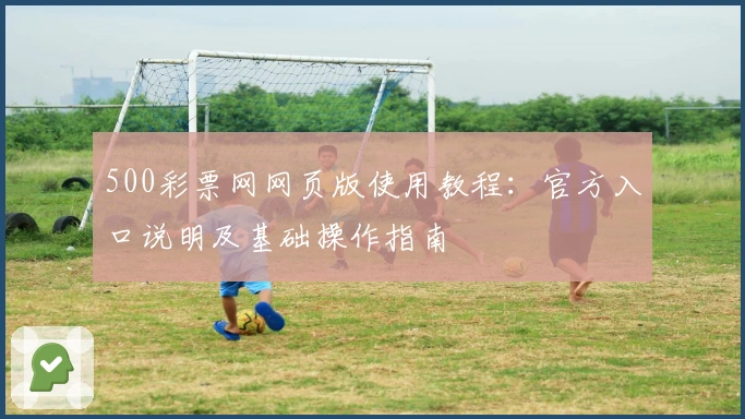 500彩票网网页版使用教程：官方入口说明及基础操作指南