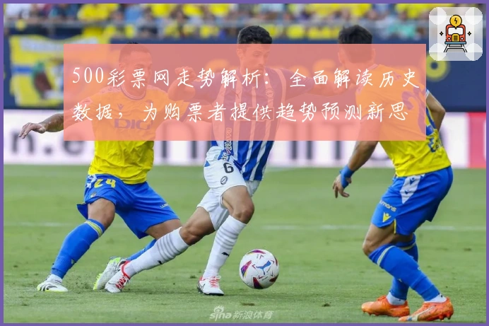 500彩票网走势解析：全面解读历史数据，为购票者提供趋势预测新思路