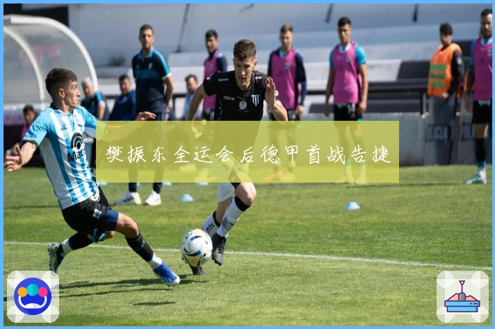 樊振东全运会后德甲首战告捷