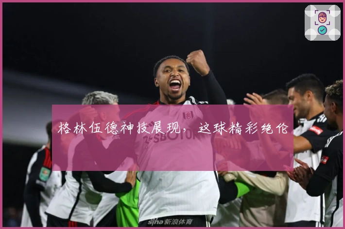 格林伍德神技展现，这球精彩绝伦