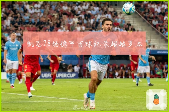 凯恩78场德甲百球纪录超越罗本