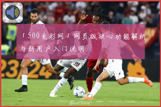 「500竞彩网」网页版核心功能解析与新用户入门说明
