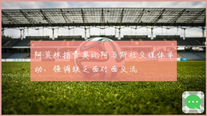 阿莫林指责奥比阿马斯社交媒体举动，强调缺乏面对面交流