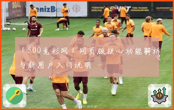 「500竞彩网」网页版核心功能解析与新用户入门说明