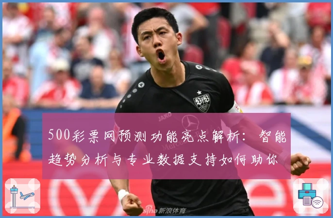 500彩票网预测功能亮点解析：智能趋势分析与专业数据支持如何助你精准决策